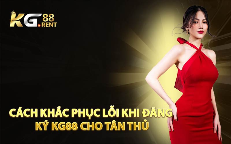 Cách Khắc Phục Lỗi Khi Đăng Ký KG88 Cho Tân Thủ