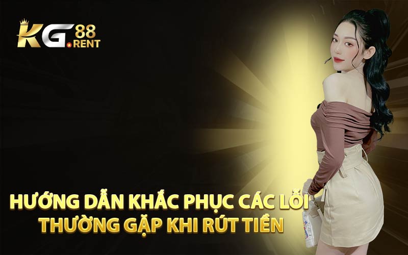 Hướng Dẫn Khắc Phục Các Lỗi Thường Gặp Khi Rút Tiền