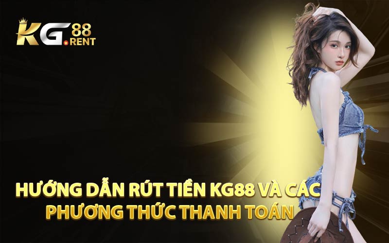 Hướng Dẫn Rút Tiền KG88 và Các Phương Thức Thanh Toán