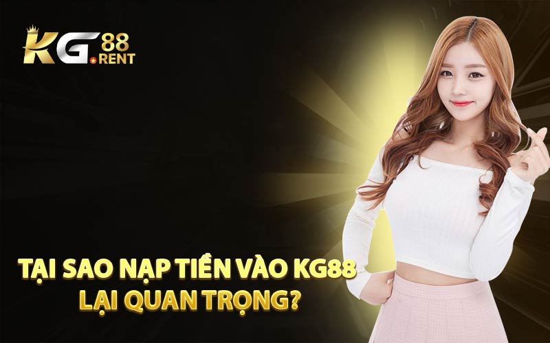 Tại Sao Nạp Tiền Vào KG88 Lại Quan Trọng?