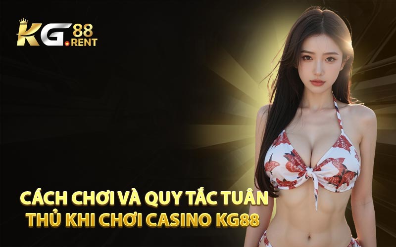 Cách Chơi và Quy Tắc Tuân Thủ Khi Chơi Casino KG88