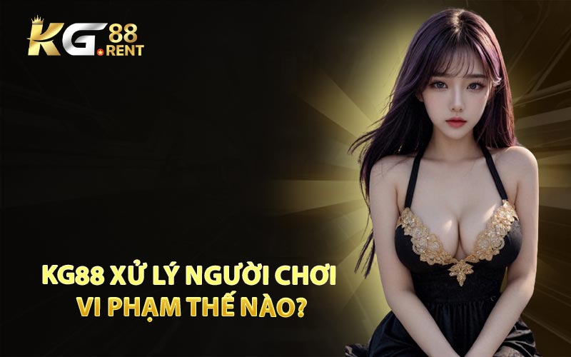 KG88 Xử Lý Người Chơi Vi Phạm Thế Nào?