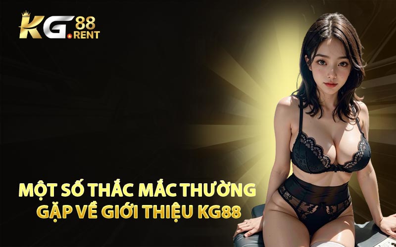 Một số thắc mắc thường gặp về giới thiệu KG88