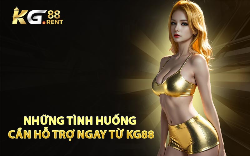 Những Tình Huống Cần Hỗ Trợ Ngay Từ KG88
