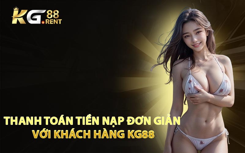 Thanh Toán Tiền Nạp Đơn Giản Với Khách Hàng KG88