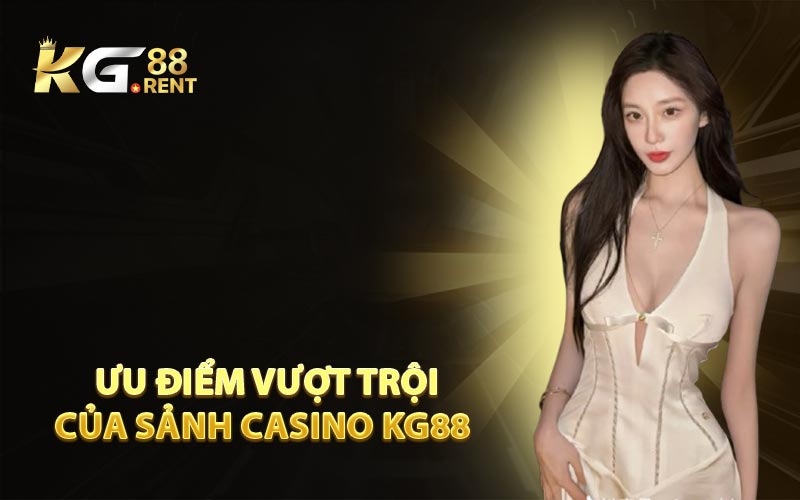 Ưu Điểm Vượt Trội Của Sảnh Casino KG88